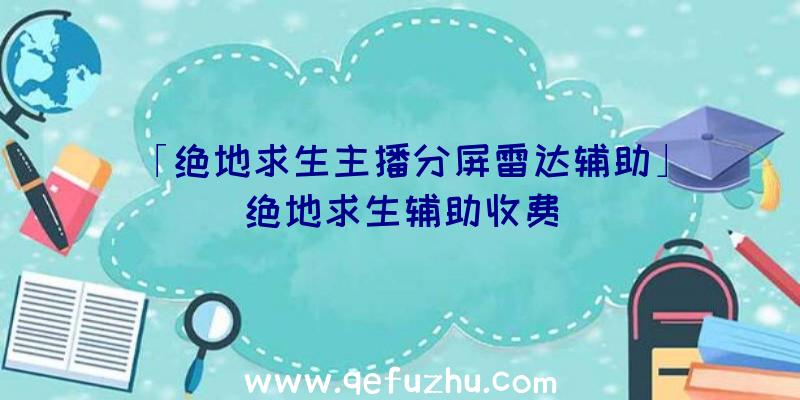 「绝地求生主播分屏雷达辅助」|绝地求生辅助收费